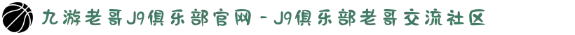 九游老哥J9俱乐部官网 - J9俱乐部老哥交流社区